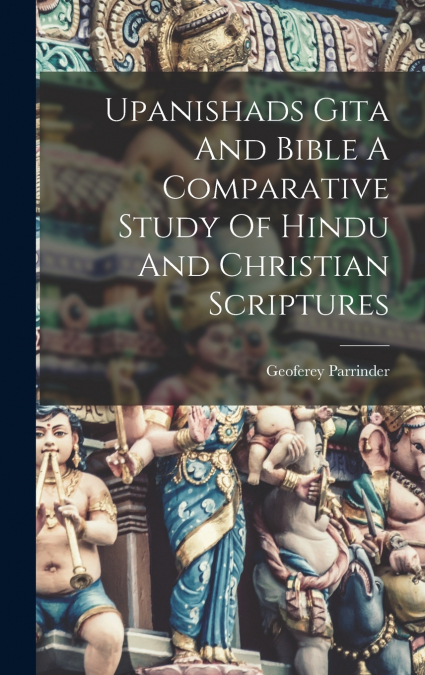 Upanishads Gita And Bible A Comparative Study Of Hindu And Christian Scriptures