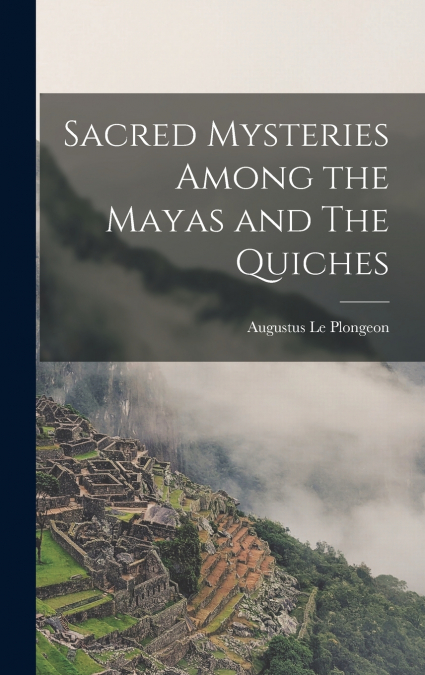 Sacred Mysteries Among the Mayas and The Quiches