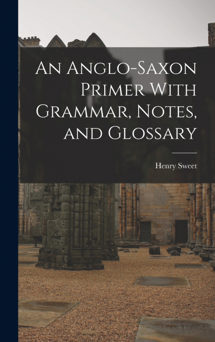An Anglo-Saxon Primer With Grammar, Notes, and Glossary