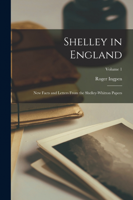 Shelley in England; New Facts and Letters From the Shelley-Whitton Papers; Volume 1