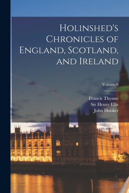 Holinshed’s Chronicles of England, Scotland, and Ireland; Volume 6