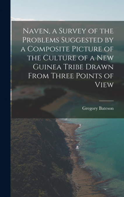 Naven, a Survey of the Problems Suggested by a Composite Picture of the Culture of a New Guinea Tribe Drawn From Three Points of View