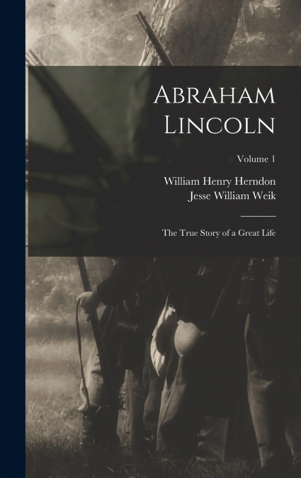 Abraham Lincoln; the True Story of a Great Life; Volume 1
