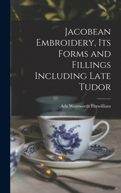 Jacobean Embroidery, Its Forms and Fillings Including Late Tudor