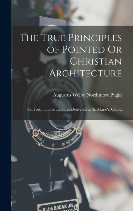 The True Principles of Pointed Or Christian Architecture