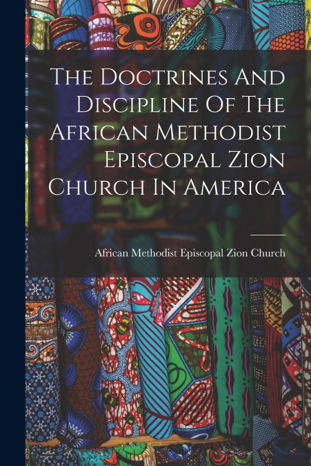 The Doctrines And Discipline Of The African Methodist Episcopal Zion Church In America