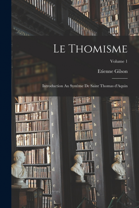 Le thomisme; introduction au système de saint Thomas d’Aquin; Volume 1