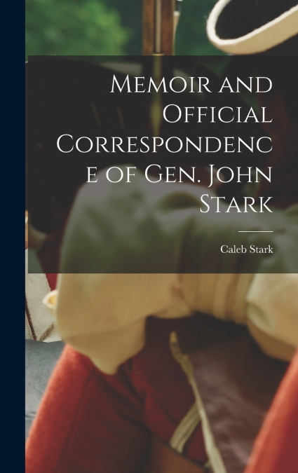 Memoir and Official Correspondence of Gen. John Stark