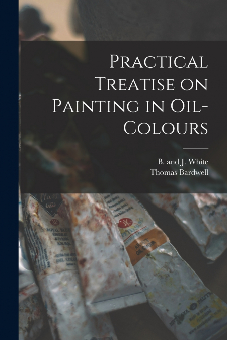 Practical Treatise on Painting in Oil-colours