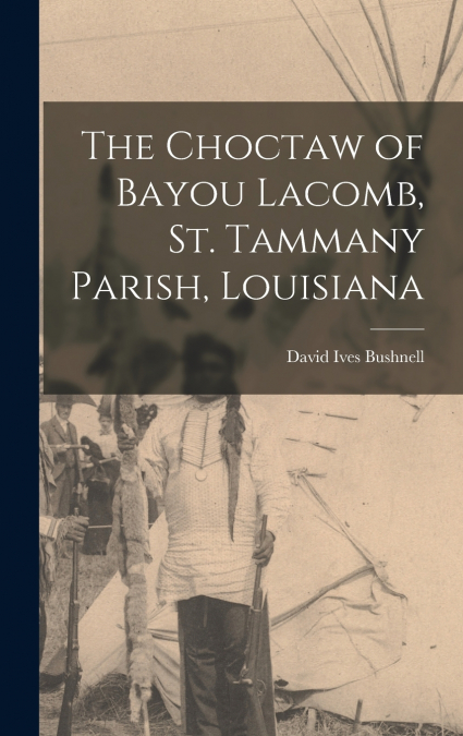 The Choctaw of Bayou Lacomb, St. Tammany Parish, Louisiana