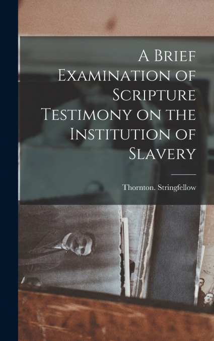 A Brief Examination of Scripture Testimony on the Institution of Slavery