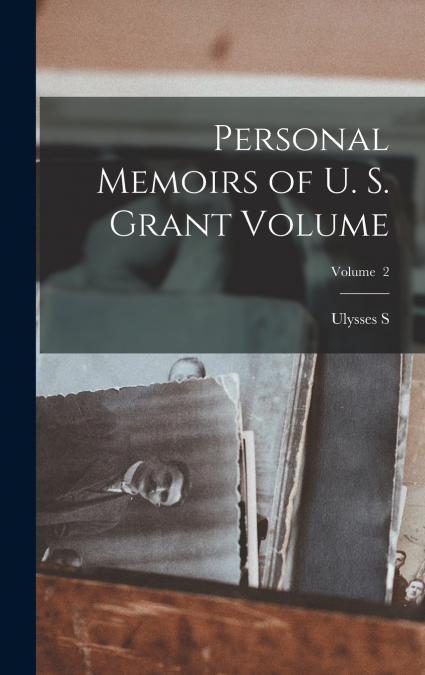 Personal Memoirs of U. S. Grant Volume; Volume  2