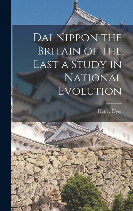 Dai Nippon the Britain of the East a Study in National Evolution