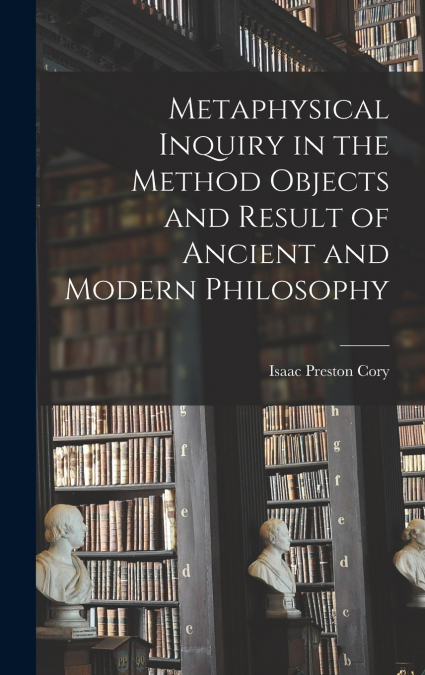 Metaphysical Inquiry in the Method Objects and Result of Ancient and Modern Philosophy