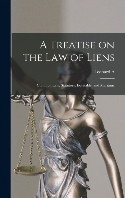 A Treatise on the law of Liens; Common law, Statutory, Equitable, and Maritime