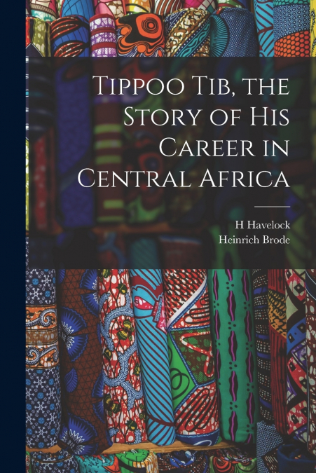 Tippoo Tib, the Story of his Career in Central Africa