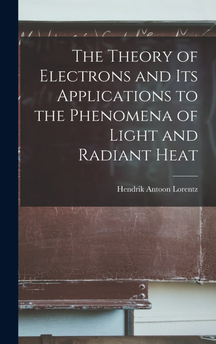 The Theory of Electrons and Its Applications to the Phenomena of Light and Radiant Heat