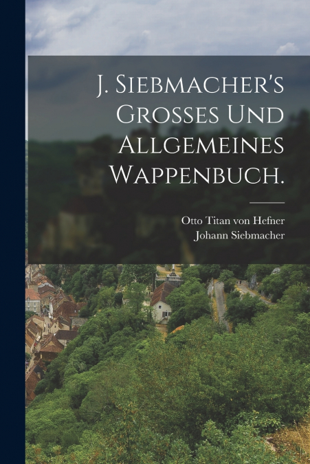 J. Siebmacher’s Grosses und allgemeines Wappenbuch.