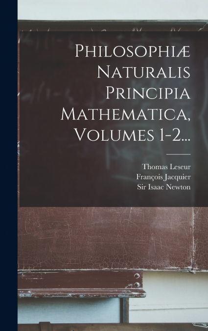 Philosophiæ Naturalis Principia Mathematica, Volumes 1-2...