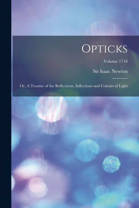 Opticks; or, A Treatise of the Reflections, Inflections and Colours of Light; Volume 1718