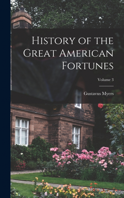History of the Great American Fortunes; Volume 3