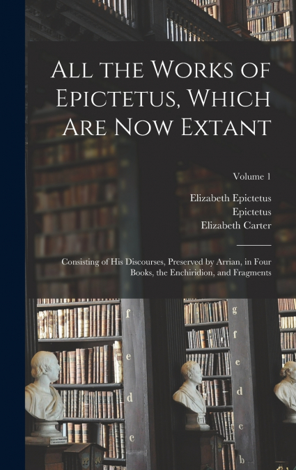 All the Works of Epictetus, Which Are Now Extant