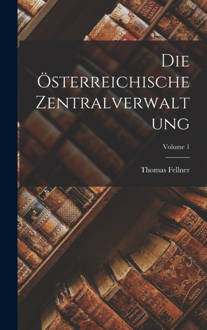 Die Österreichische Zentralverwaltung; Volume 1
