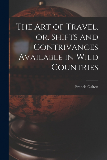 The Art of Travel, or, Shifts and Contrivances Available in Wild Countries
