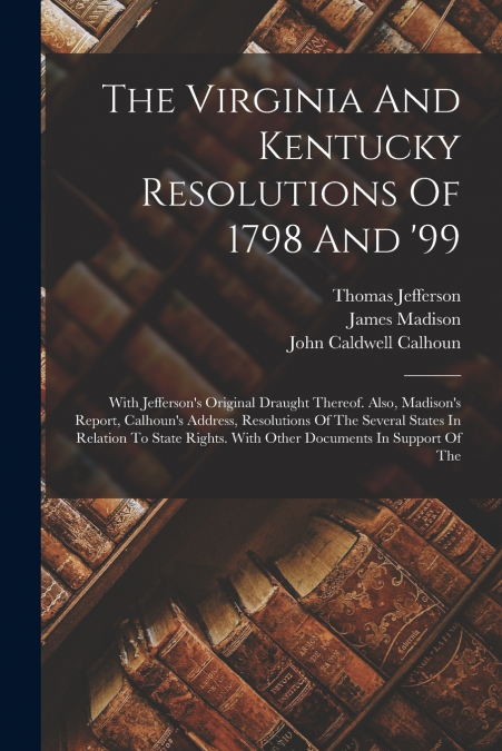 The Virginia And Kentucky Resolutions Of 1798 And ’99