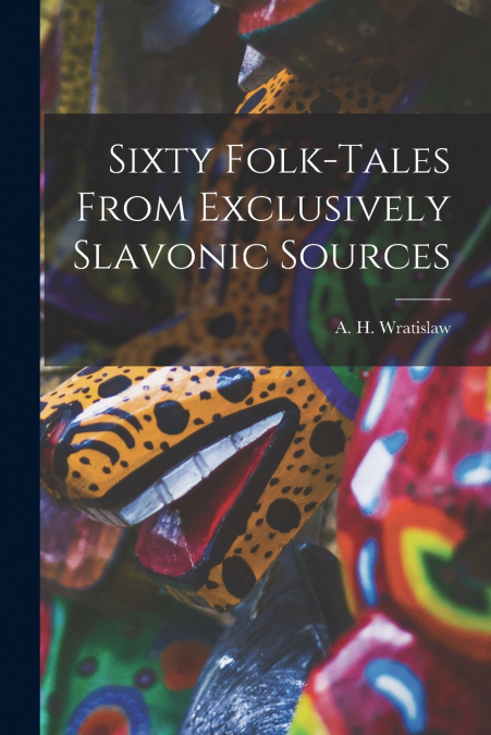 Sixty Folk-Tales From Exclusively Slavonic Sources