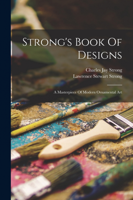 Strong’s Book Of Designs; A Masterpiece Of Modern Ornamental Art