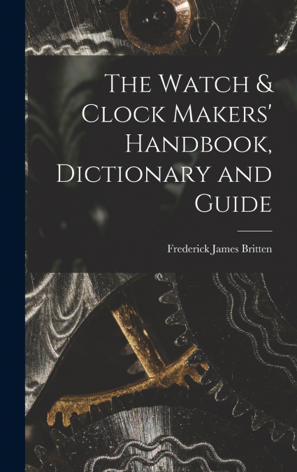 The Watch & Clock Makers’ Handbook, Dictionary and Guide