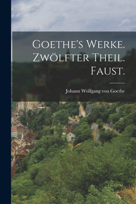 Goethe’s Werke. Zwölfter Theil. Faust.