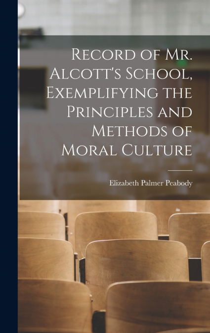 Record of Mr. Alcott’s School, Exemplifying the Principles and Methods of Moral Culture