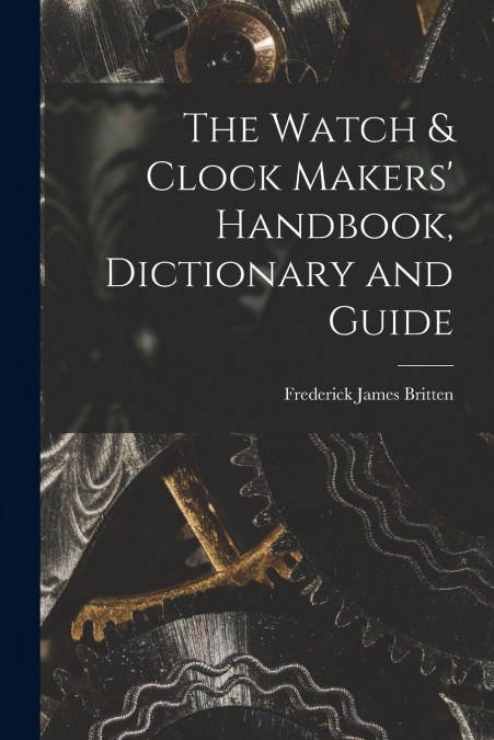 The Watch & Clock Makers’ Handbook, Dictionary and Guide