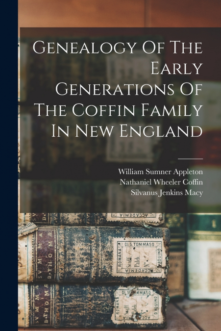 Genealogy Of The Early Generations Of The Coffin Family In New England
