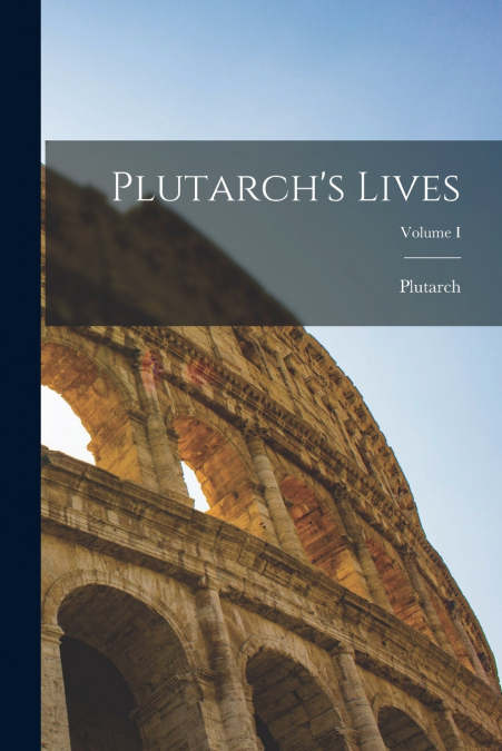 Plutarch’s Lives; Volume I