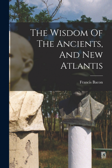 The Wisdom Of The Ancients, And New Atlantis