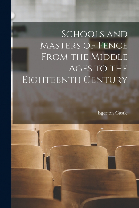 Schools and Masters of Fence From the Middle Ages to the Eighteenth Century