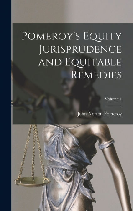 Pomeroy’s Equity Jurisprudence and Equitable Remedies; Volume 1