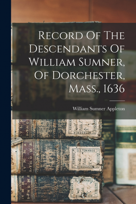 Record Of The Descendants Of William Sumner, Of Dorchester, Mass., 1636