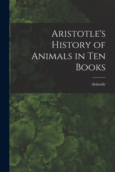 Aristotle’s History of Animals in Ten Books