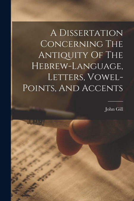 A Dissertation Concerning The Antiquity Of The Hebrew-language, Letters, Vowel-points, And Accents