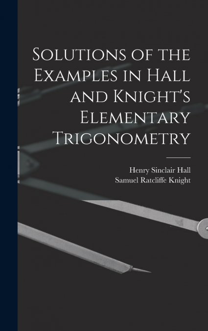 Solutions of the Examples in Hall and Knight’s Elementary Trigonometry