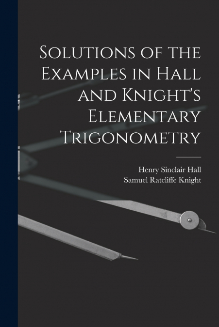 Solutions of the Examples in Hall and Knight’s Elementary Trigonometry