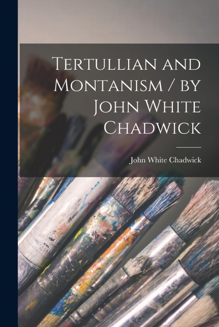 Tertullian and Montanism / by John White Chadwick