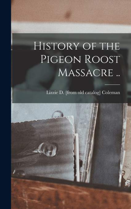 History of the Pigeon Roost Massacre ..