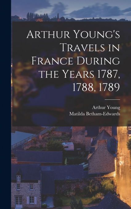 Arthur Young’s Travels in France During the Years 1787, 1788, 1789