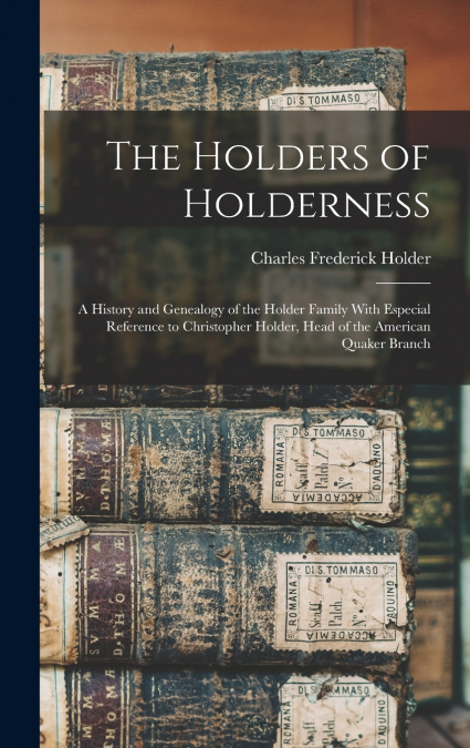 The Holders of Holderness; a History and Genealogy of the Holder Family With Especial Reference to Christopher Holder, Head of the American Quaker Branch