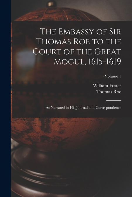 The Embassy of Sir Thomas Roe to the Court of the Great Mogul, 1615-1619